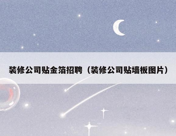 装修公司贴金箔招聘（装修公司贴墙板图片）