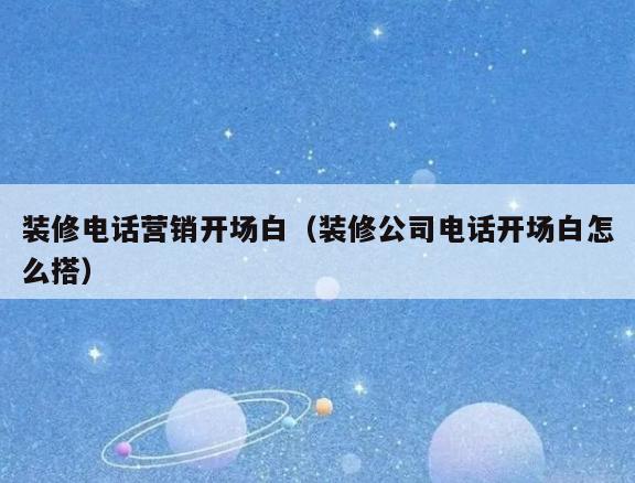 装修电话营销开场白(装修公司电话开场白怎么搭) 装修电话营销开场白(装修公司电话开场白怎么搭)