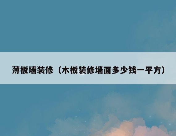 薄板墙装修(木板装修墙面多少钱一平方) 薄板墙装修(木板装修墙面多少钱一平方)