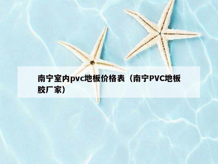 南宁室内pvc地板价格表(南宁PVC地板胶厂家) 南宁室内pvc地板价格表(南宁PVC地板胶厂家)