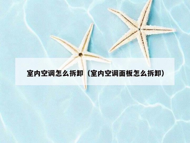 室内空调怎么拆卸(室内空调面板怎么拆卸) 室内空调怎么拆卸(室内空调面板怎么拆卸)
