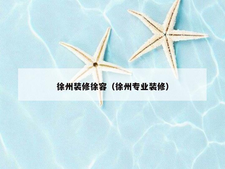 徐州装修徐容(徐州专业装修) 徐州装修徐容(徐州专业装修)