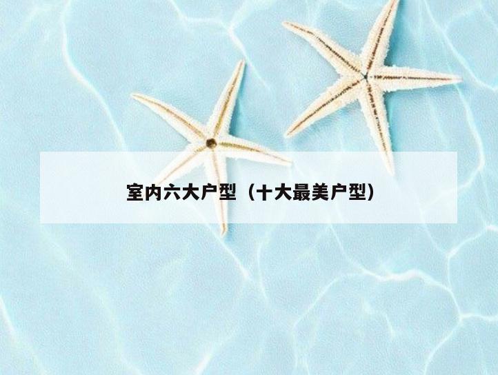 室内六大户型(十大最美户型) 室内六大户型(十大最美户型)