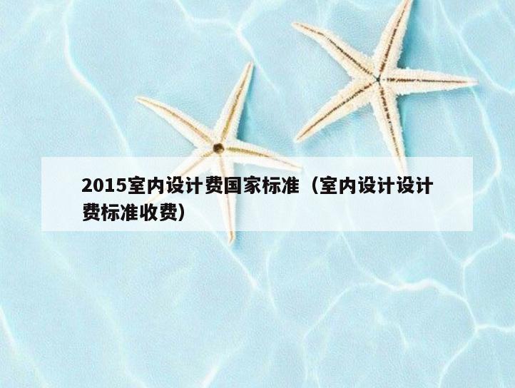 2015室内设计费国家标准(室内设计设计费标准收费) 2015室内设计费国家标准(室内设计设计费标准收费)