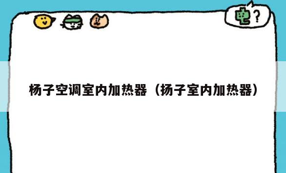 杨子空调室内加热器(扬子室内加热器) 杨子空调室内加热器(扬子室内加热器)