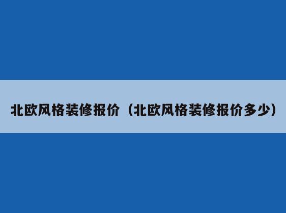 北欧风格装修报价(北欧风格装修报价多少) 北欧风格装修报价(北欧风格装修报价多少)