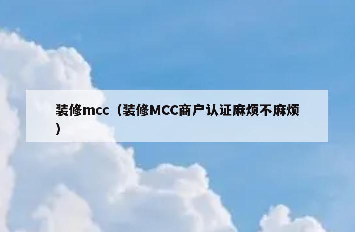 装修mcc（装修MCC商户认证麻烦不麻烦）