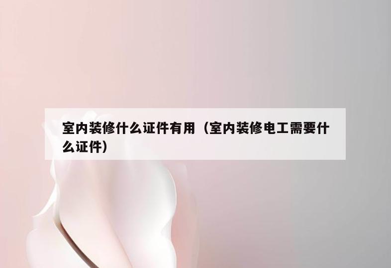 室内装修什么**有用(室内装修电工需要什么**) 室内装修什么**有用(室内装修电工需要什么**)