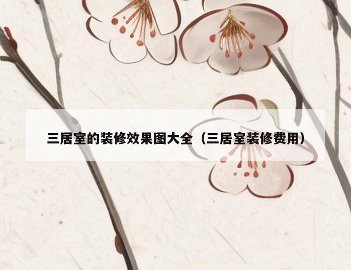 三居室的装修效果图大全(三居室装修费用) 三居室的装修效果图大全(三居室装修费用)