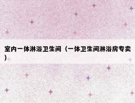 室内一体淋浴卫生间(一体卫生间淋浴房专卖) 室内一体淋浴卫生间(一体卫生间淋浴房专卖)