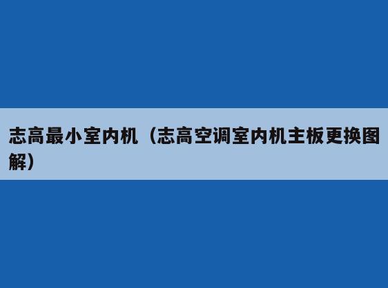 志高最小室内机(志高空调室内机主板更换图解) 志高最小室内机(志高空调室内机主板更换图解)