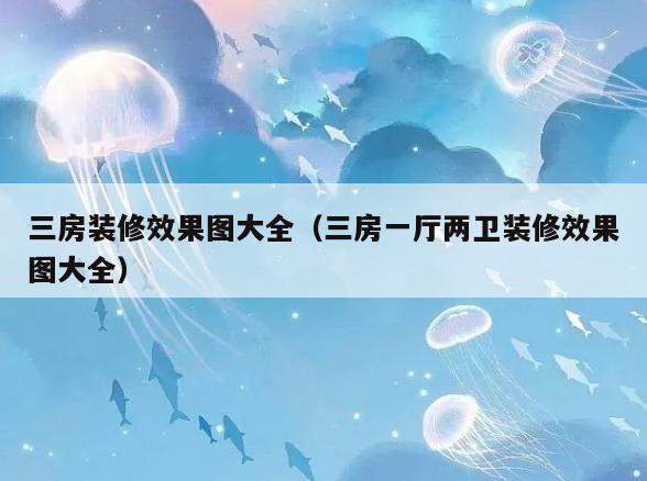 三房装修效果图大全(三房一厅两卫装修效果图大全) 三房装修效果图大全(三房一厅两卫装修效果图大全)