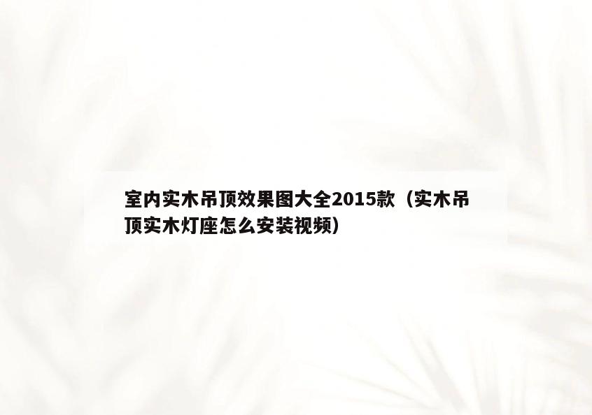 室内实木吊顶效果图大全2015款（实木吊顶实木灯座怎么安装视频）