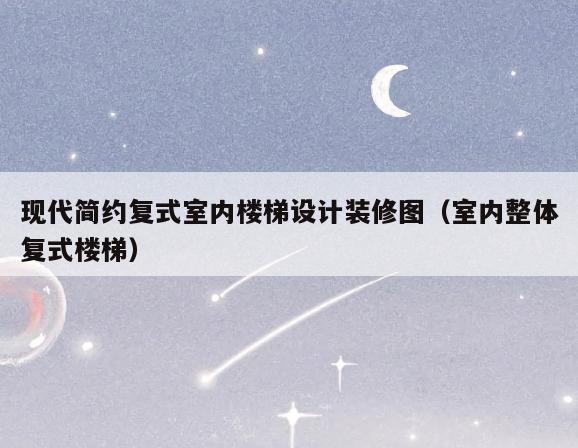 现代简约复式室内楼梯设计装修图(室内整体复式楼梯) 现代简约复式室内楼梯设计装修图(室内整体复式楼梯)