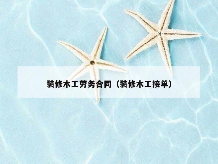 装修木工劳务合同(装修木工接单) 装修木工劳务合同(装修木工接单)