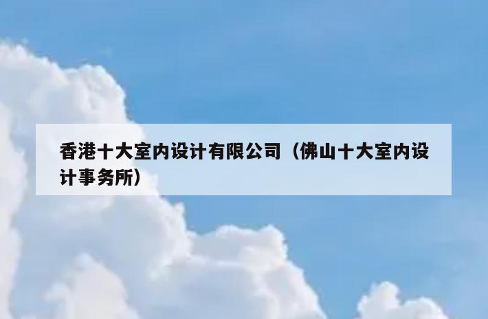 香港十大室内设计有限公司(佛山十大室内设计事务所) 香港十大室内设计有限公司(佛山十大室内设计事务所)