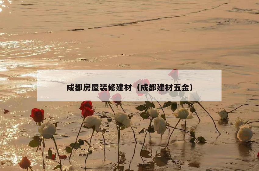 成都房屋装修建材(成都建材五金) 成都房屋装修建材(成都建材五金)