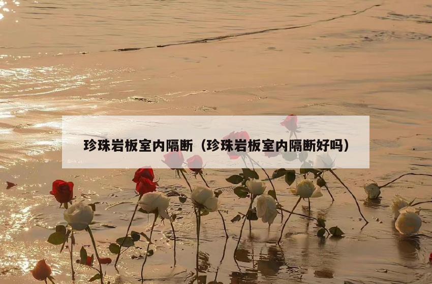 珍珠岩板室内隔断(珍珠岩板室内隔断好吗) 珍珠岩板室内隔断(珍珠岩板室内隔断好吗)