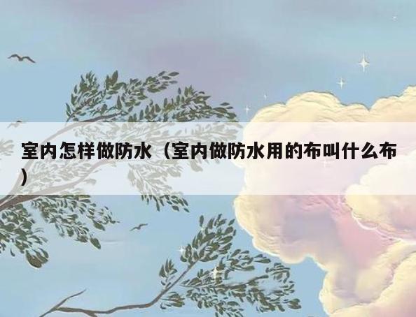 室内怎样做防水(室内做防水用的布叫什么布) 室内怎样做防水(室内做防水用的布叫什么布)