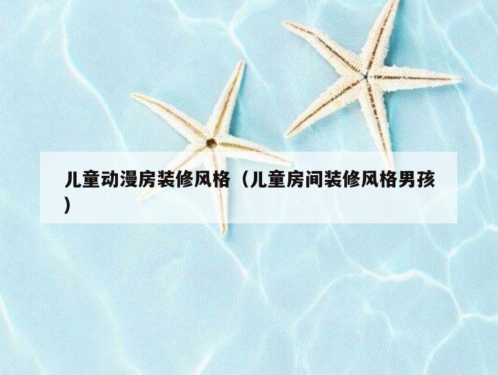 儿童动漫房装修风格(儿童房间装修风格男孩) 儿童动漫房装修风格(儿童房间装修风格男孩)
