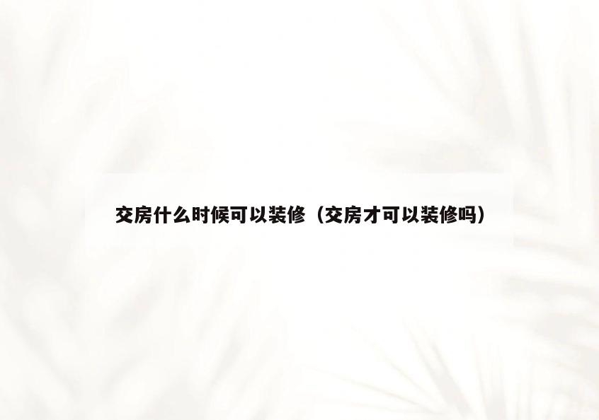 交房什么时候可以装修(交房才可以装修吗) 交房什么时候可以装修(交房才可以装修吗)