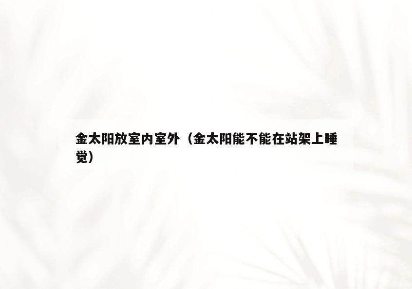 金太阳放室内室外(金太阳能不能在站架上睡觉) 金太阳放室内室外(金太阳能不能在站架上睡觉)
