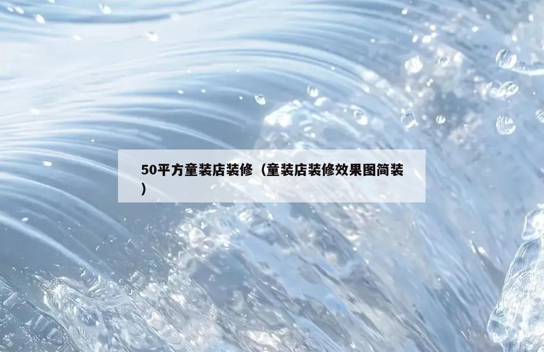 50平方童装店装修(童装店装修效果图简装) 50平方童装店装修(童装店装修效果图简装)