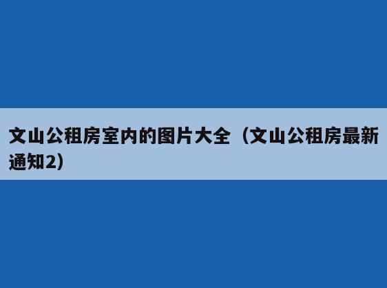 文山公租房室内的图片大全(文山公租房最新通知2) 文山公租房室内的图片大全(文山公租房最新通知2)