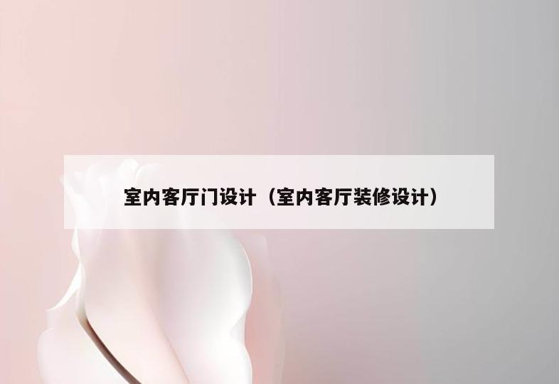 室内客厅门设计(室内客厅装修设计) 室内客厅门设计(室内客厅装修设计)