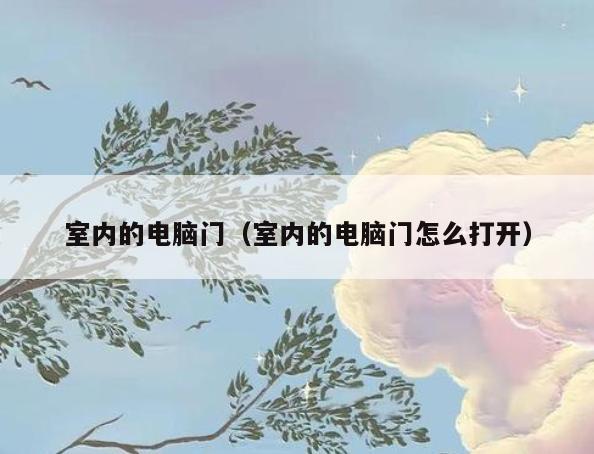 室内的电脑门(室内的电脑门怎么打开) 室内的电脑门(室内的电脑门怎么打开)