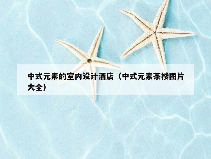 中式元素的室内设计酒店(中式元素茶楼图片大全) 中式元素的室内设计酒店(中式元素茶楼图片大全)