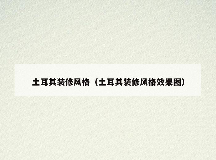 土耳其装修风格(土耳其装修风格效果图) 土耳其装修风格(土耳其装修风格效果图)
