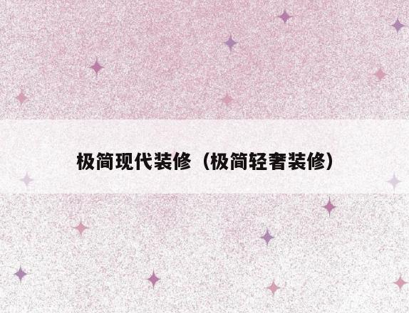 极简现代装修(极简轻奢装修) 极简现代装修(极简轻奢装修)