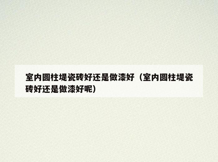 室内圆柱堤瓷砖好还是做漆好(室内圆柱堤瓷砖好还是做漆好呢) 室内圆柱堤瓷砖好还是做漆好(室内圆柱堤瓷砖好还是做漆好呢)