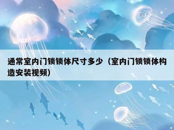 通常室内门锁锁体尺寸多少(室内门锁锁体构造安装视频) 通常室内门锁锁体尺寸多少(室内门锁锁体构造安装视频)