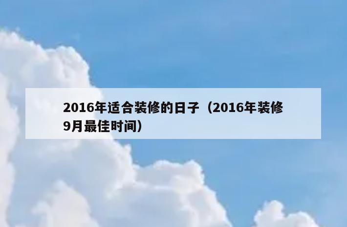 2016年适合装修的日子(2016年装修9月最佳时间) 2016年适合装修的日子(2016年装修9月最佳时间)