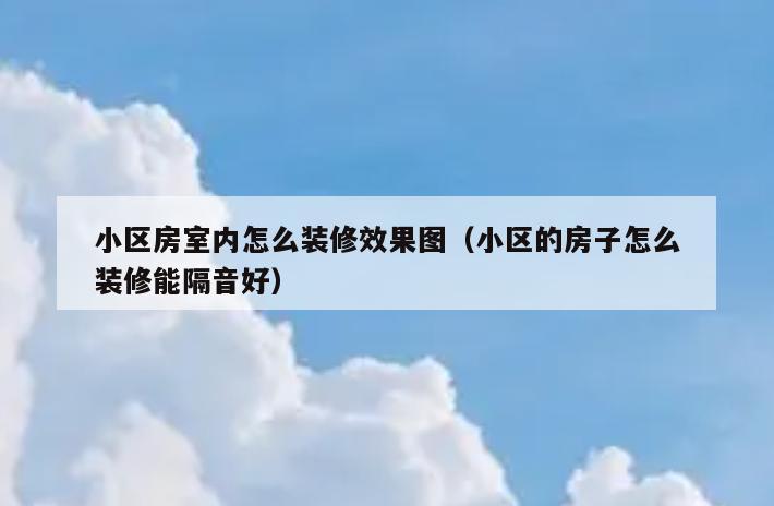 小区房室内怎么装修效果图(小区的房子怎么装修能隔音好) 小区房室内怎么装修效果图(小区的房子怎么装修能隔音好)