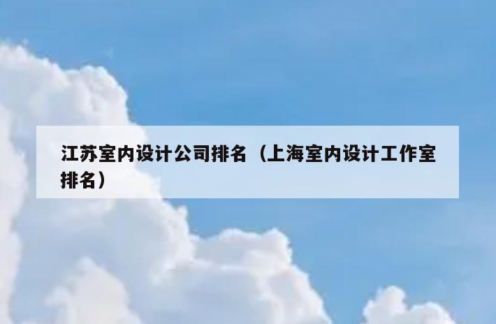 江苏室内设计公司排名(上海室内设计工作室排名) 江苏室内设计公司排名(上海室内设计工作室排名)