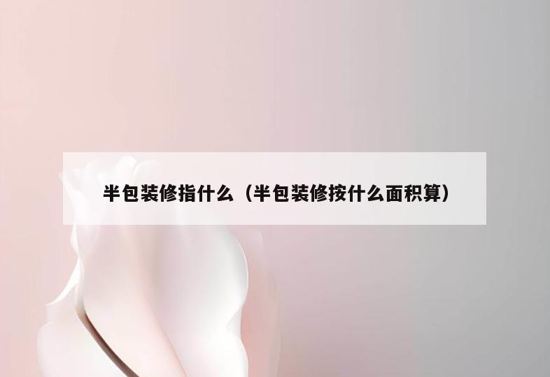 半包装修指什么(半包装修按什么面积算) 半包装修指什么(半包装修按什么面积算)