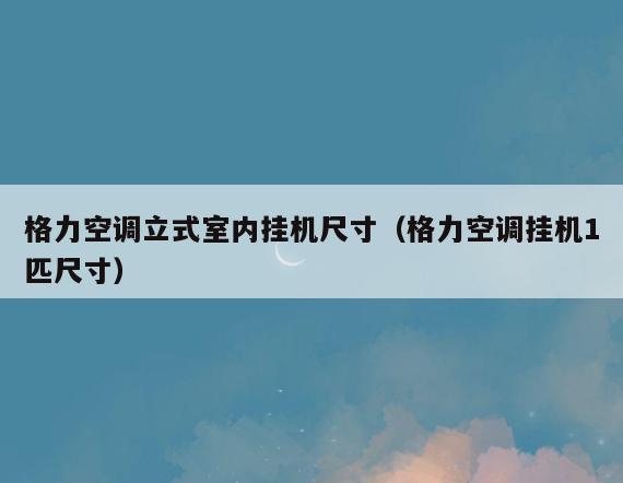 格力空调立式室内挂机尺寸(格力空调挂机1匹尺寸) 格力空调立式室内挂机尺寸(格力空调挂机1匹尺寸)