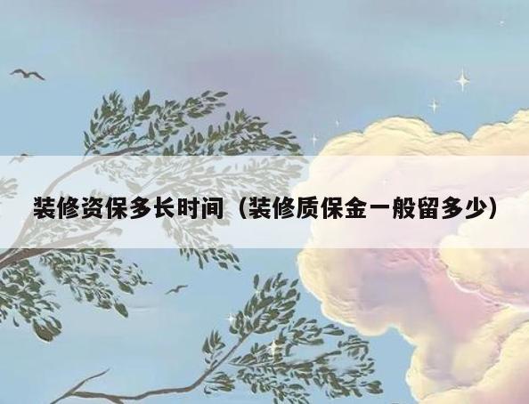 装修资保多长时间(装修质保金一般留多少) 装修资保多长时间(装修质保金一般留多少)