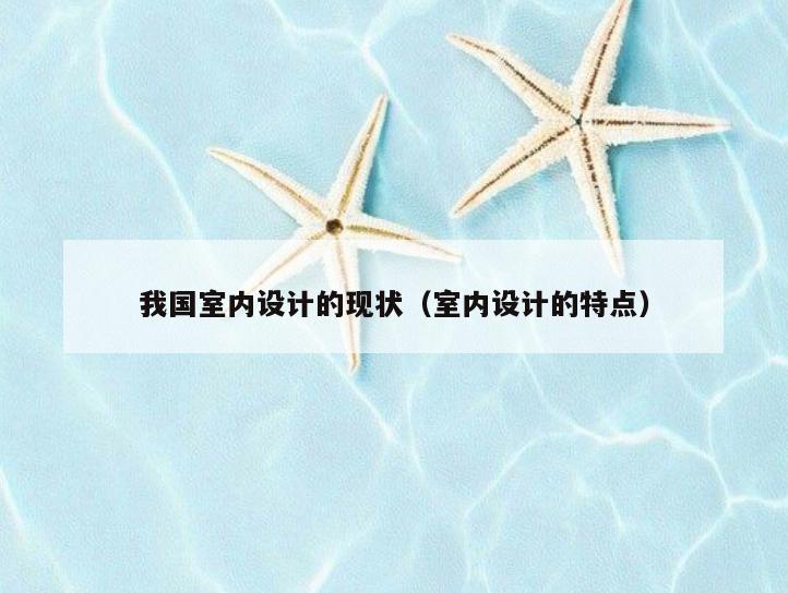 我国室内设计的现状(室内设计的特点) 我国室内设计的现状(室内设计的特点)