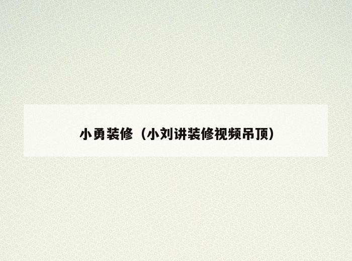 小勇装修(小刘讲装修视频吊顶) 小勇装修(小刘讲装修视频吊顶)