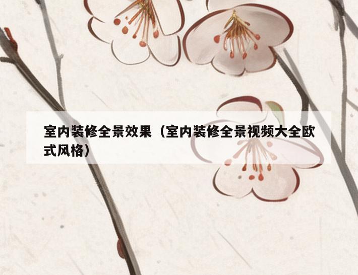 室内装修全景效果(室内装修全景视频大全欧式风格) 室内装修全景效果(室内装修全景视频大全欧式风格)