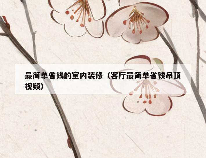 最简单省钱的室内装修(客厅最简单省钱吊顶视频) 最简单省钱的室内装修(客厅最简单省钱吊顶视频)