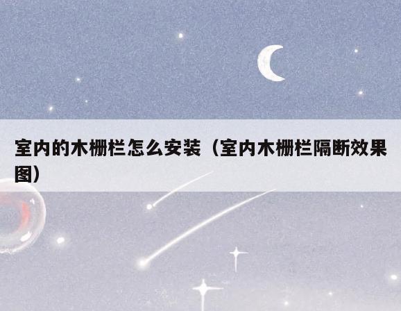 室内的木栅栏怎么安装(室内木栅栏隔断效果图) 室内的木栅栏怎么安装(室内木栅栏隔断效果图)