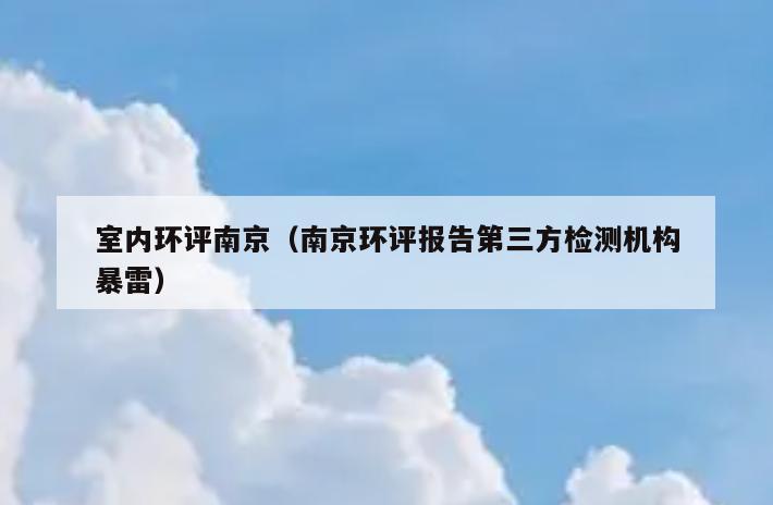 室内环评南京(南京环评报告第三方检测机构暴雷) 室内环评南京(南京环评报告第三方检测机构暴雷)