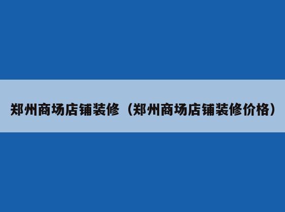 郑州商场店铺装修(郑州商场店铺装修价格) 郑州商场店铺装修(郑州商场店铺装修价格)