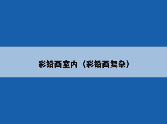 彩铅画室内(彩铅画复杂) 彩铅画室内(彩铅画复杂)
