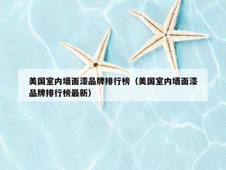 美国室内墙面漆品牌排行榜(美国室内墙面漆品牌排行榜最新) 美国室内墙面漆品牌排行榜(美国室内墙面漆品牌排行榜最新)